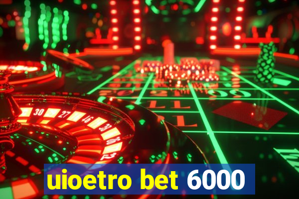 uioetro bet 6000